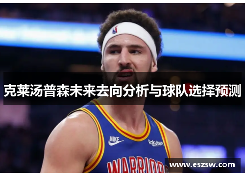 克莱汤普森未来去向分析与球队选择预测