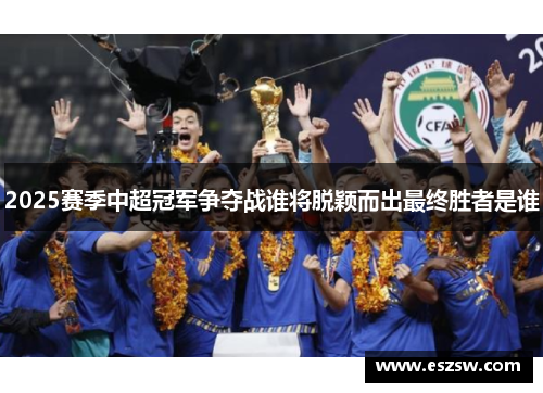 2025赛季中超冠军争夺战谁将脱颖而出最终胜者是谁