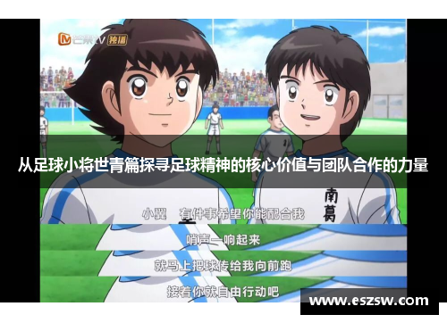 从足球小将世青篇探寻足球精神的核心价值与团队合作的力量