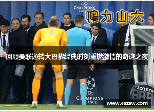 回顾曼联逆转大巴黎经典时刻重燃激情的奇迹之夜