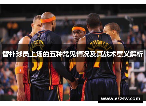 替补球员上场的五种常见情况及其战术意义解析