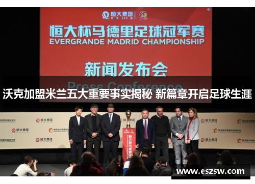 沃克加盟米兰五大重要事实揭秘 新篇章开启足球生涯