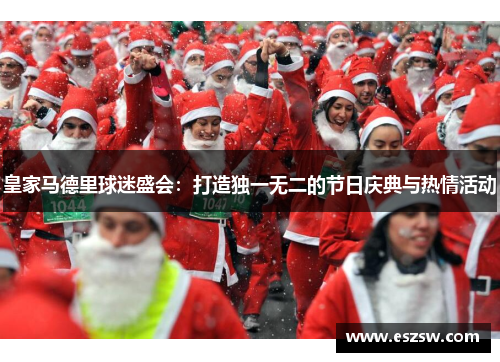 皇家马德里球迷盛会：打造独一无二的节日庆典与热情活动