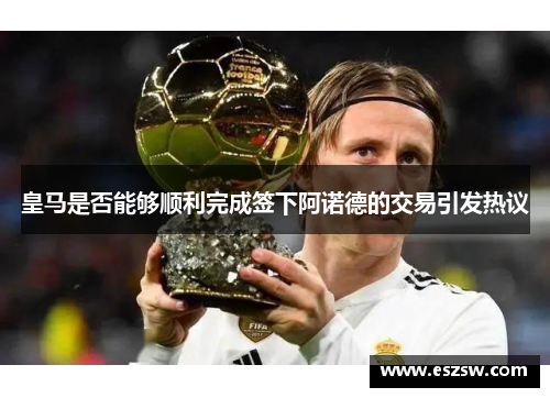 皇马是否能够顺利完成签下阿诺德的交易引发热议