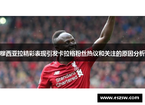 穆西亚拉精彩表现引发卡拉格粉丝热议和关注的原因分析