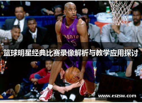 篮球明星经典比赛录像解析与教学应用探讨
