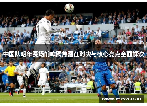 中国队明年赛场前瞻聚焦潜在对决与核心亮点全面解读