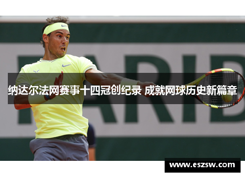 纳达尔法网赛事十四冠创纪录 成就网球历史新篇章