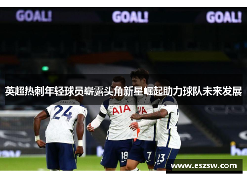 英超热刺年轻球员崭露头角新星崛起助力球队未来发展