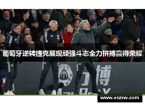 葡萄牙逆转捷克展现顽强斗志全力拼搏赢得荣耀