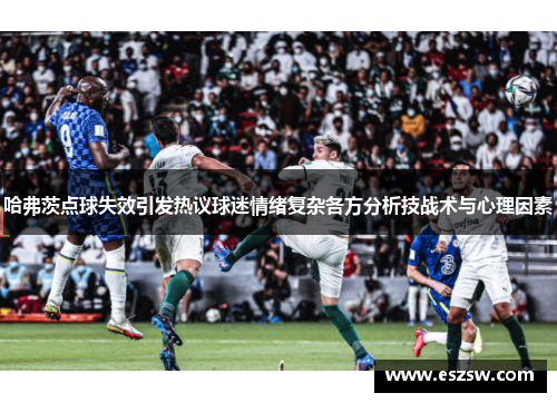 哈弗茨点球失效引发热议球迷情绪复杂各方分析技战术与心理因素