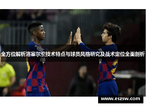 全方位解析洛塞尔索技术特点与球员风格研究及战术定位全面剖析
