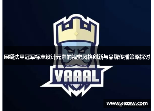 围绕法甲冠军标志设计元素的视觉风格创新与品牌传播策略探讨