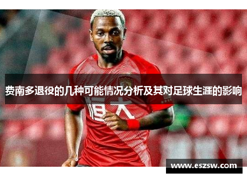 费南多退役的几种可能情况分析及其对足球生涯的影响