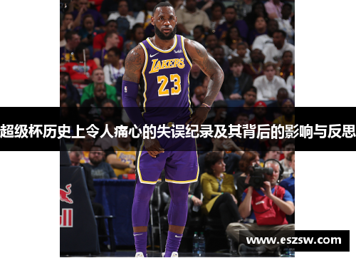 超级杯历史上令人痛心的失误纪录及其背后的影响与反思