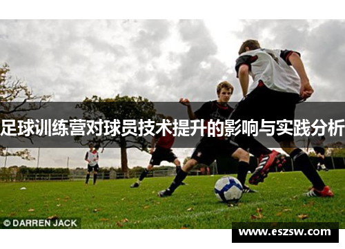 足球训练营对球员技术提升的影响与实践分析
