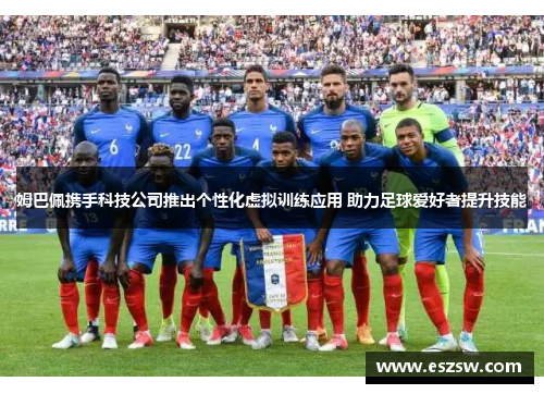 姆巴佩携手科技公司推出个性化虚拟训练应用 助力足球爱好者提升技能