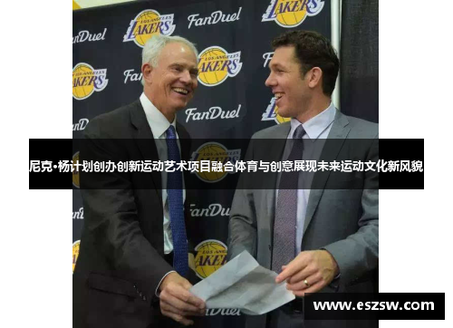 尼克·杨计划创办创新运动艺术项目融合体育与创意展现未来运动文化新风貌